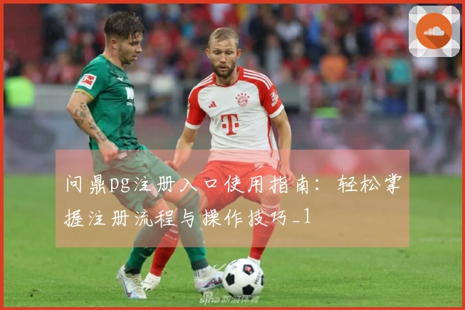 问鼎pg注册入口使用指南：轻松掌握注册流程与操作技巧_1