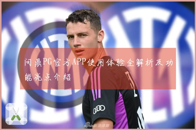 问鼎PG官方APP使用体验全解析及功能亮点介绍