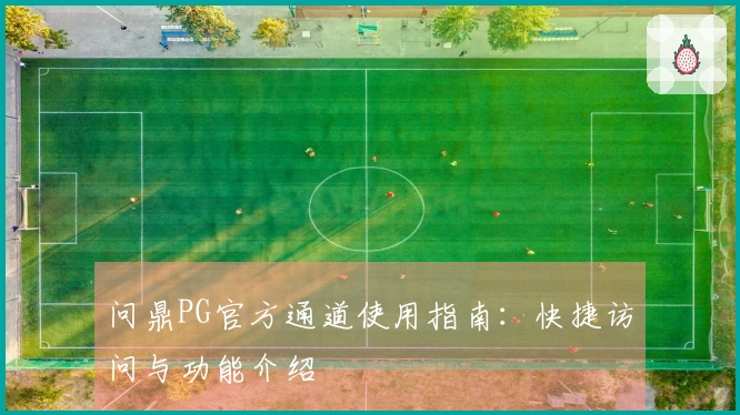 问鼎PG官方通道使用指南：快捷访问与功能介绍