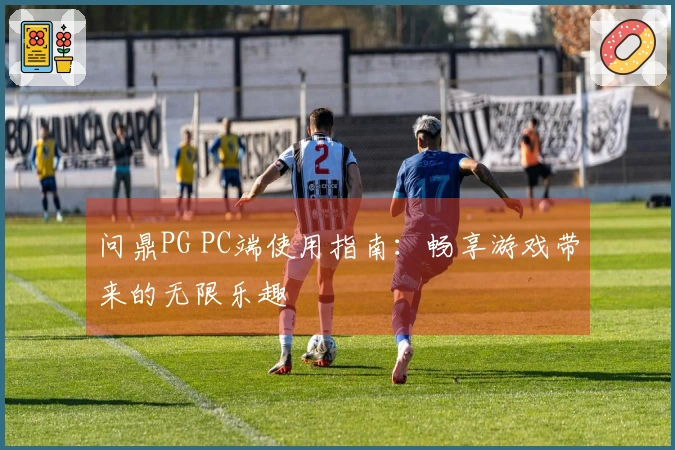 问鼎PG PC端使用指南：畅享游戏带来的无限乐趣