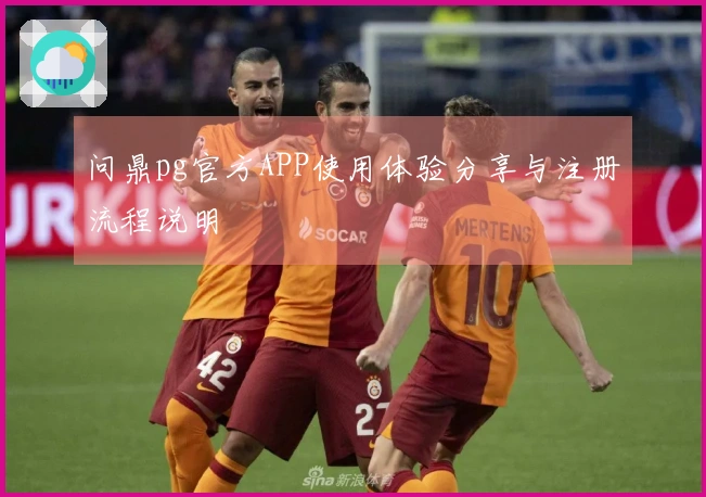 问鼎pg官方APP使用体验分享与注册流程说明