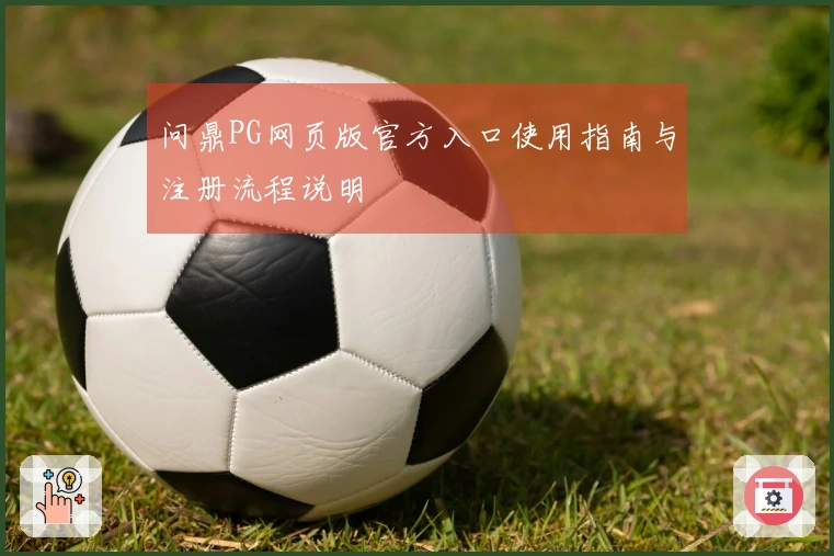 问鼎PG网页版官方入口使用指南与注册流程说明