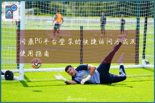 问鼎PG平台登录的快捷访问方式及使用指南