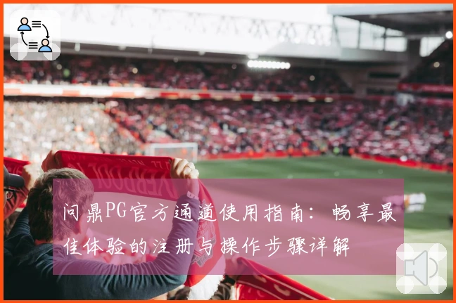 问鼎PG官方通道使用指南：畅享最佳体验的注册与操作步骤详解