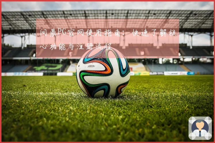 问鼎PG官网使用指南：快速了解核心功能与注册流程