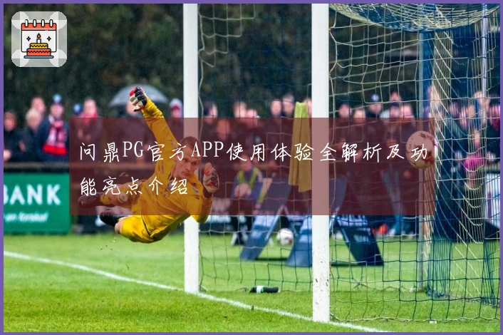 问鼎PG官方APP使用体验全解析及功能亮点介绍