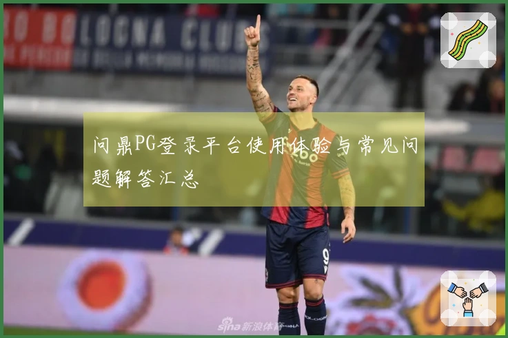问鼎PG登录平台使用体验与常见问题解答汇总