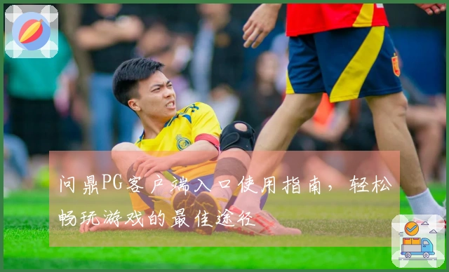 问鼎PG客户端入口使用指南，轻松畅玩游戏的最佳途径