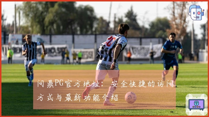 问鼎PG官方地址：安全快捷的访问方式与最新功能介绍