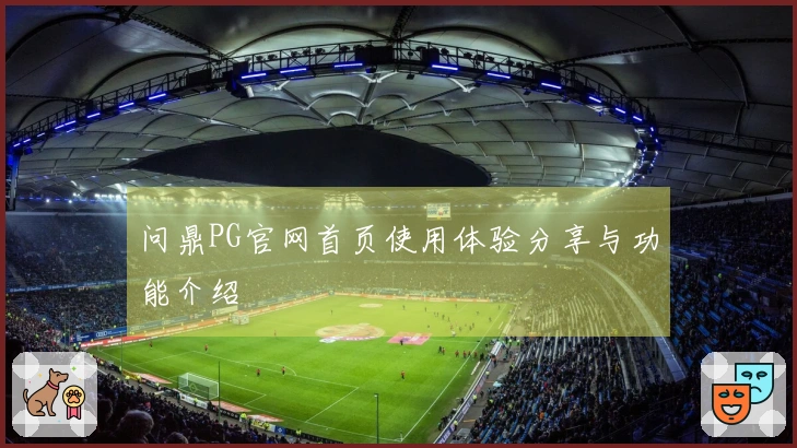 问鼎PG官网首页使用体验分享与功能介绍