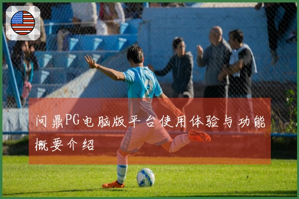 问鼎PG电脑版平台使用体验与功能概要介绍