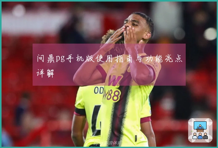 问鼎pg手机版使用指南与功能亮点详解