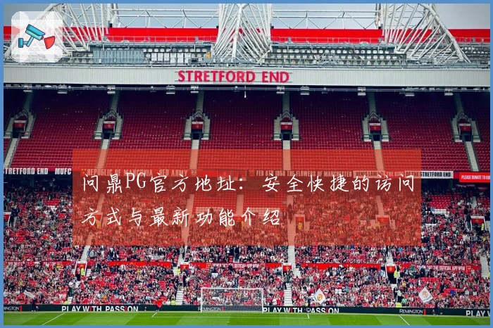 问鼎PG官方地址：安全快捷的访问方式与最新功能介绍